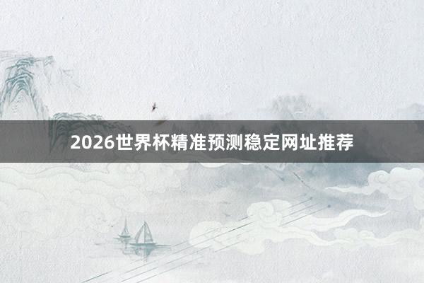 2026世界杯精准预测稳定网址推荐