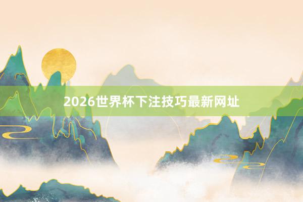 2026世界杯下注技巧最新网址