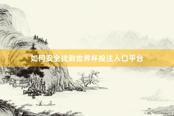 如何安全找到世界杯投注入口平台