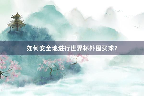 如何安全地进行世界杯外围买球？