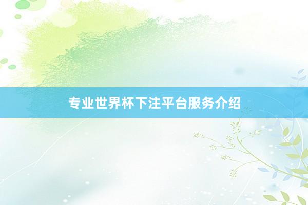 专业世界杯下注平台服务介绍
