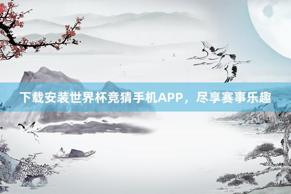 下载安装世界杯竞猜手机APP，尽享赛事乐趣