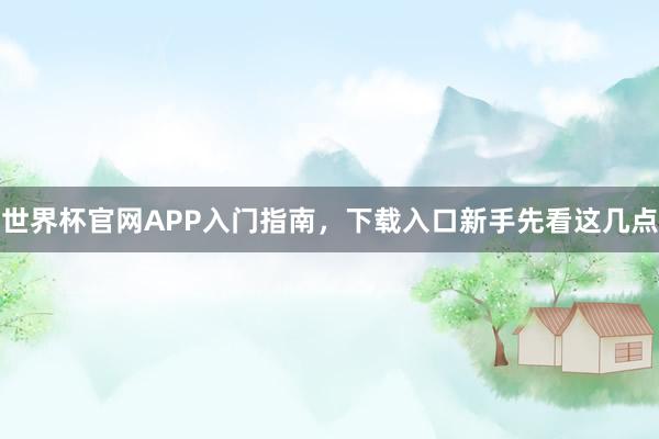 世界杯官网APP入门指南，下载入口新手先看这几点