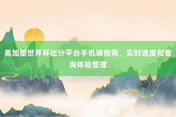 美加墨世界杯比分平台手机端指南，实时速度和查询体验整理
