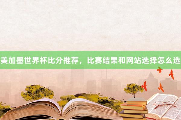 美加墨世界杯比分推荐，比赛结果和网站选择怎么选