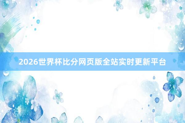 2026世界杯比分网页版全站实时更新平台