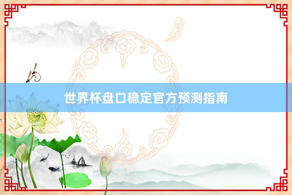 世界杯盘口稳定官方预测指南