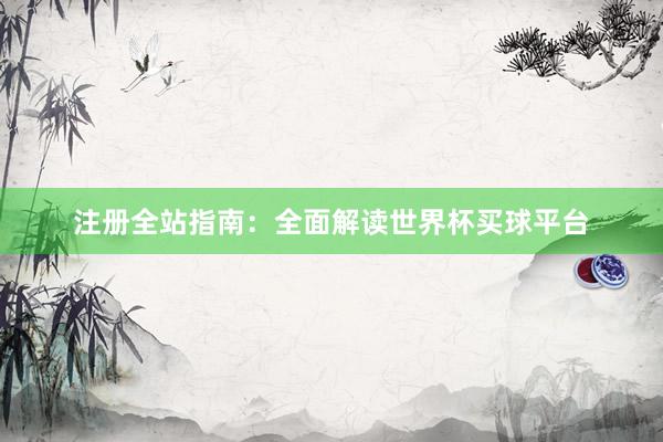 注册全站指南:全面解读世界杯买球平台