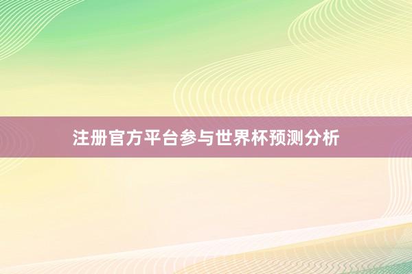 注册官方平台参与世界杯预测分析