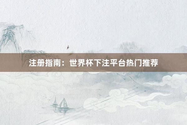 注册指南:世界杯下注平台热门推荐