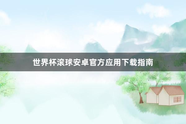 世界杯滚球安卓官方应用下载指南