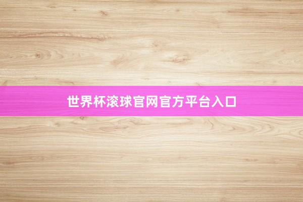世界杯滚球官网官方平台入口