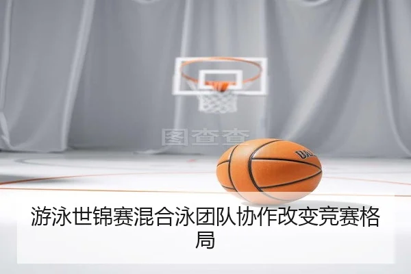 游泳世锦赛混合泳团队协作改变竞赛格局